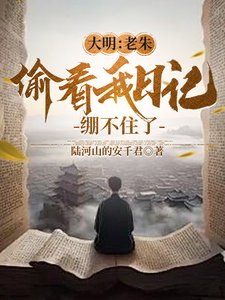大明:老朱偷看我日记,绷不住了/人在大明写日记,开局破防朱元璋